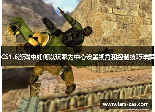 CS1.6游戏中如何以玩家为中心设置视角和控制技巧详解 CS1.6游戏中如何以玩家为中心设置视角和控制技巧详解